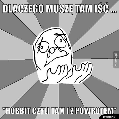 Dlaczego muszę tam iść ...