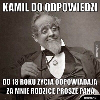 kamil do odpowiedzi do 18 roku życia odpowiadają za mnie rodzice proszę pana