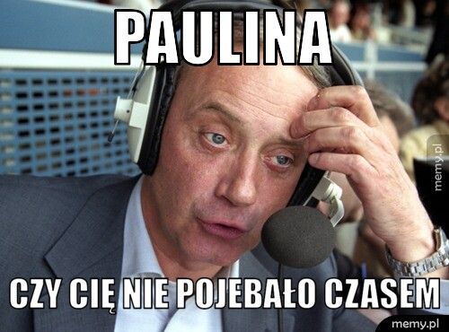 Paulina Czy cię nie pojebało czasem