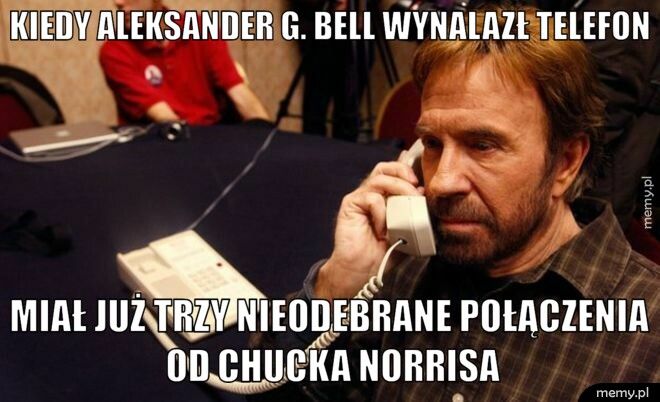 Kiedy Aleksander G. Bell wynalazł telefon miał już trzy nieodebrane połączenia od Chucka Norrisa