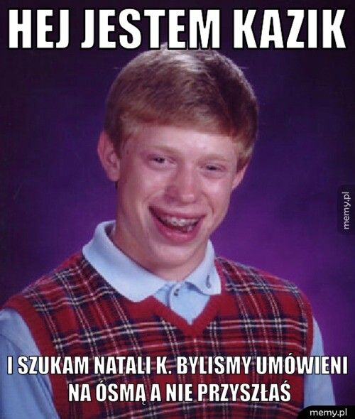 Hej jestem Kazik i szukam Natali K. bylismy umówieni na ósmą a nie przyszłaś