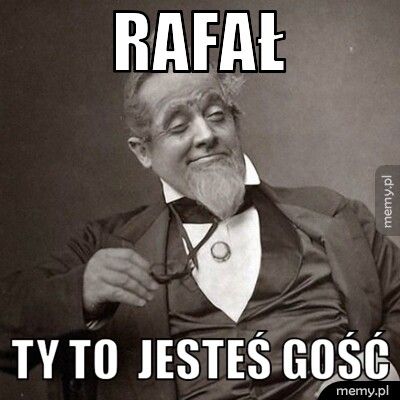 Rafał Ty to jesteś gość