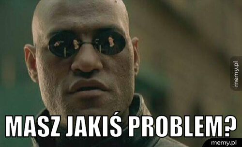  masz jakiś problem?
