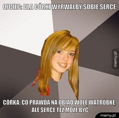 Ojciec: dla córki wyrwałby sobie serce córka: co prawda na obiad wolę wątróbkę, ale serce też może być