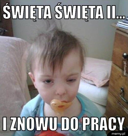 Święta święta ii... I znowu do pracy