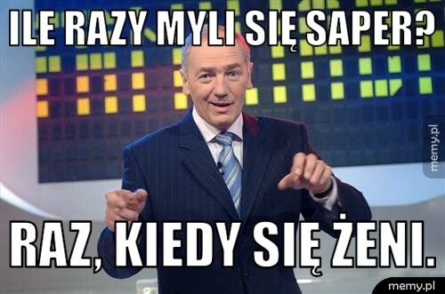 Ile razy myli się saper? Raz, kiedy się żeni.