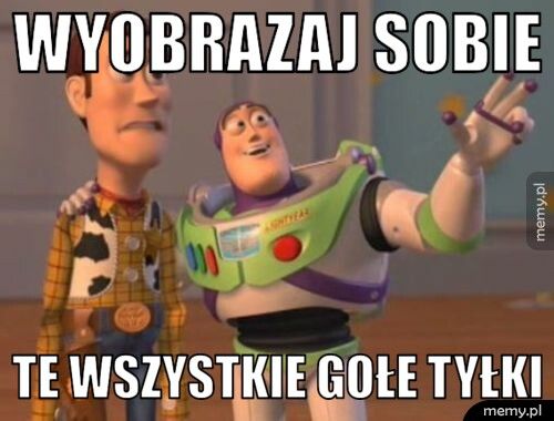 wyobrazaj sobie te wszystkie gołe tyłki
