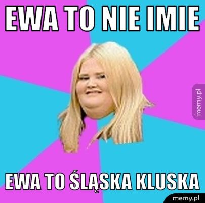 Ewa to nie imie Ewa to śląska kluska