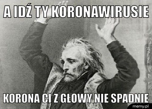 A IDŹ TY KORONAWIRUSIE KORONA CI Z GŁOWY NIE SPADNIE