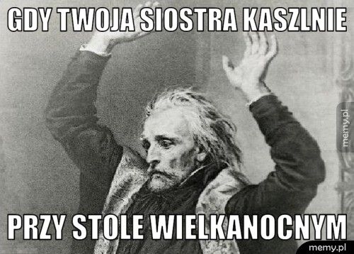 Gdy twoja siostra kaszlnie Przy stole Wielkanocnym