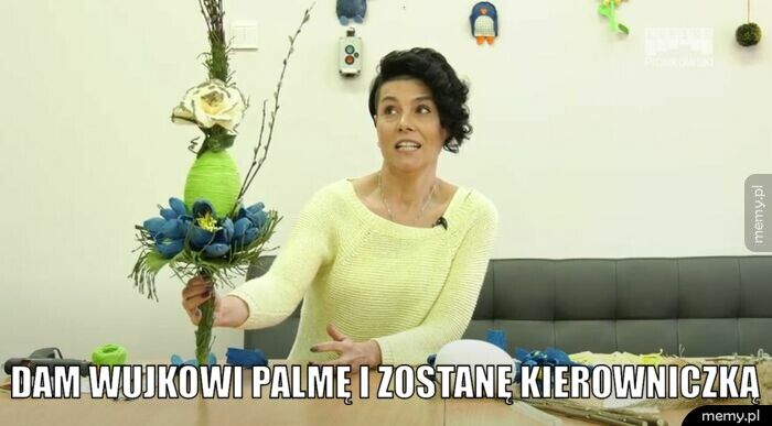  dam wujkowi palmę i zostanę kierowniczką