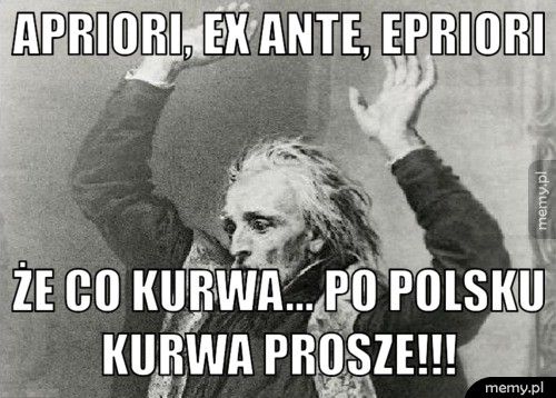 Apriori, ex ante, epriori Że co kurwa... Po polsku kurwa prosze!!!