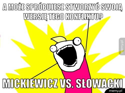 A może spróbujesz stworzyć swoją wersję tego konfliktu? MICKIEWICZ vs. SŁOWACKI