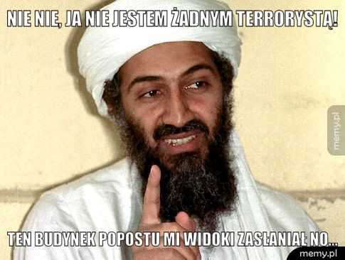 Nie Nie, ja nie jestem żadnym terrorystą! Ten budynek popostu mi widoki zasłaniał no...