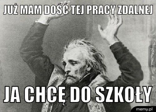 Już mam dość tej pracy zdalnej  Ja chcę do szkoły ????