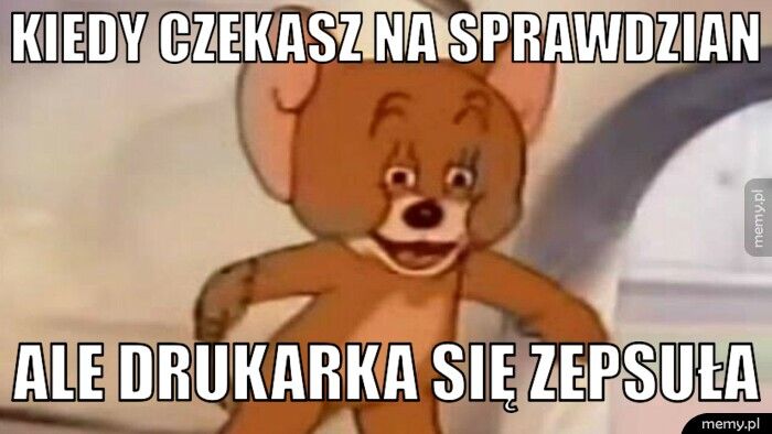 kiedy czekasz na sprawdzian ale drukarka się zepsuła