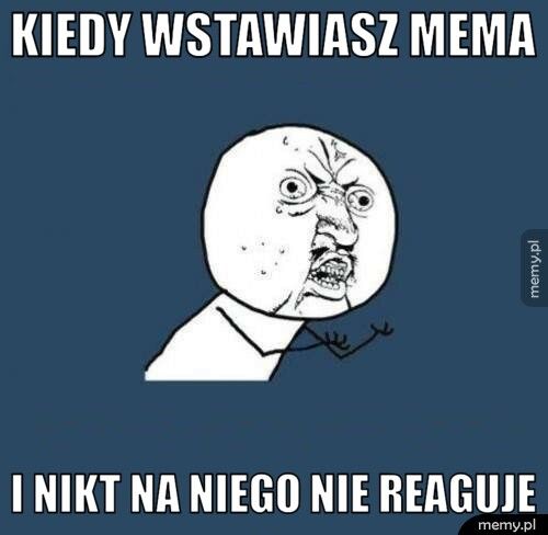 kiedy wstawiasz mema i nikt na niego nie reaguje