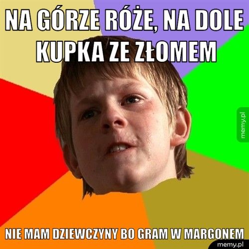 Na górze róże, na dole kupka ze złomem Nie mam dziewczyny bo gram w Margonem