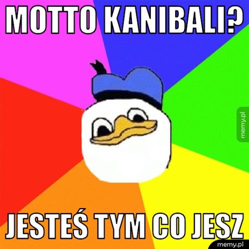 motto kanibali? jesteś tym co jesz