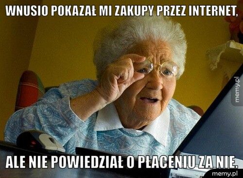 wnusio pokazał mi zakupy przez internet, ale nie powiedział o płaceniu za nie.