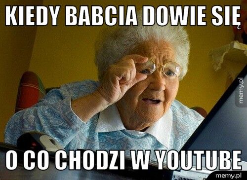 kiedy babcia dowie się o co chodzi w youtube