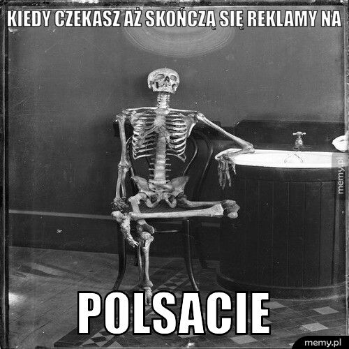 kiedy czekasz aż skończą się reklamy na polsacie