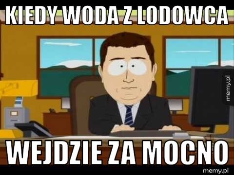 kiedy woda z Lodowca wejdzie za mocno