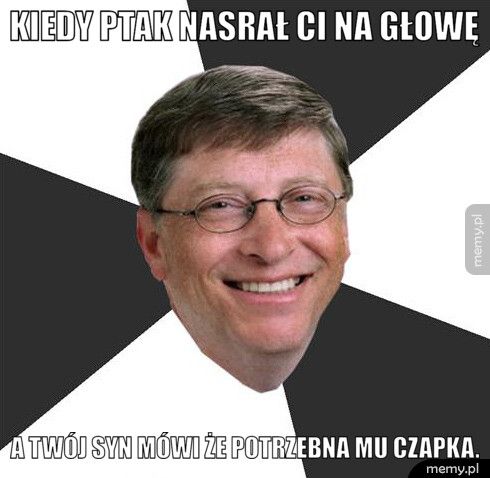 kiedy ptak nasrał ci na głowę a twój syn mówi że potrzebna mu czapka.