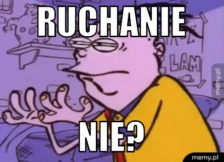 ruchanie nie?