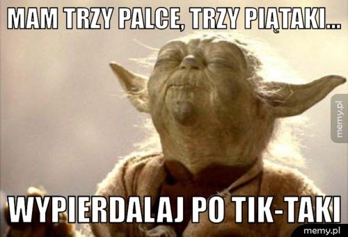 Mam trzy palce, trzy piątaki... wypierdalaj po tik-taki
