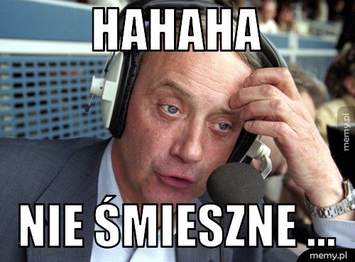 hahaha nie śmieszne ...