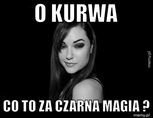 O kurwa co to za czarna magia ?