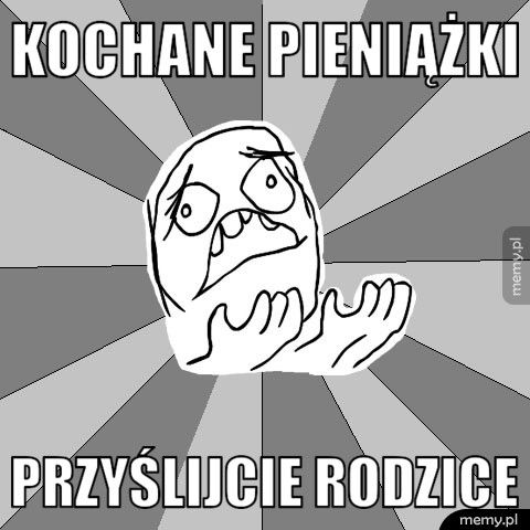 Kochane pieniążki przyślijcie rodzice