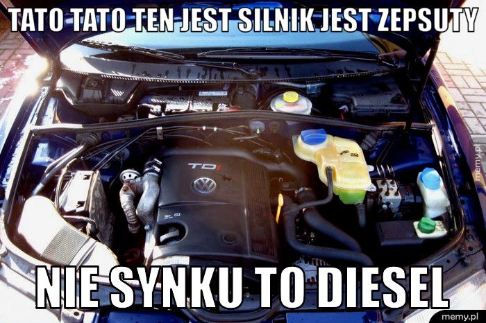 Tato tato ten jest silnik jest zepsuty nie synku to diesel 