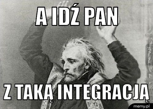 A idź pan z taką integracją