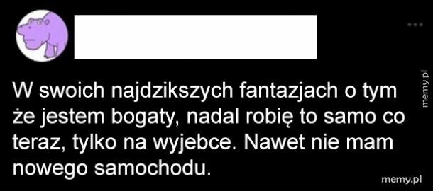 Jak będę bogaty to się nic nie zmieni