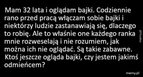 Znajdzie się ktoś, kto też jeszcze ogląda bajki?