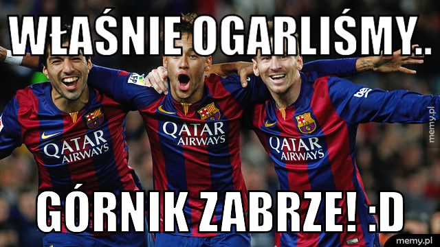 Właśnie ogarliśmy.. Górnik zabrze! :D