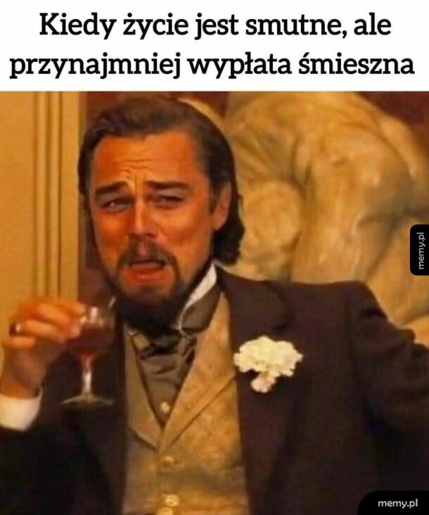 Lepiej się śmiać niż płakać.