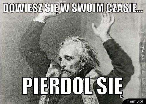 Dowiesz się w swoim czasie... PIERDOL SIĘ