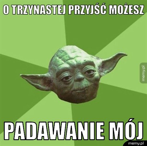 o trzynastej przyjść możesz Padawanie mój
