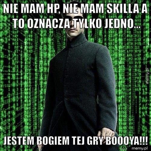 nie mam hp, nie mam skilla a to oznacza tylko jedno... jestem bogiem tej gry boooya!!!