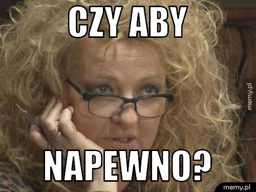 Czy aby napewno?