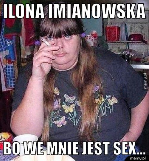 Ilona imianowska  Bo we mnie jest sex...