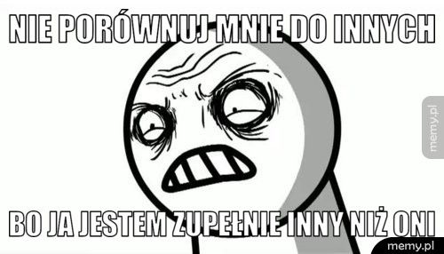 Nie porównuj mnie do innych  Bo ja jestem zupełnie inny niż oni