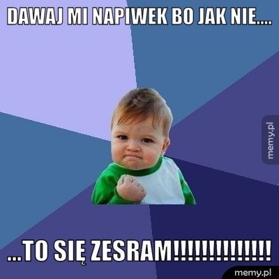 dawaj mi napiwek bo jak nie.... ...to się zesram!!!!!!!!!!!!!!