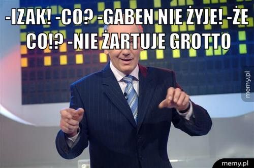 -Izak! -Co? -Gaben nie żyje! -Że co!? -Nie żartuje Grotto 