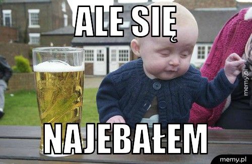 ale się  NAJEBAŁEM 