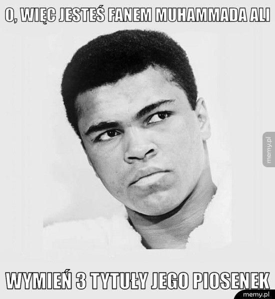o, więc jesteś fanem Muhammada Ali wymień 3 tytuły jego piosenek