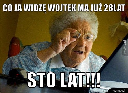 co ja widzę wojtek ma już 28lat sto lat!!!
